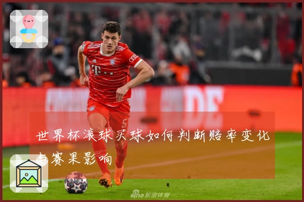 世界杯滚球买球如何判断赔率变化与赛果影响