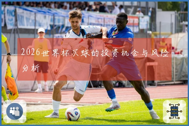 2026世界杯买球的投资机会与风险分析