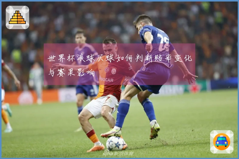 世界杯滚球买球如何判断赔率变化与赛果影响