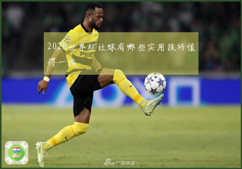 2026世界杯让球有哪些实用技巧值得一试