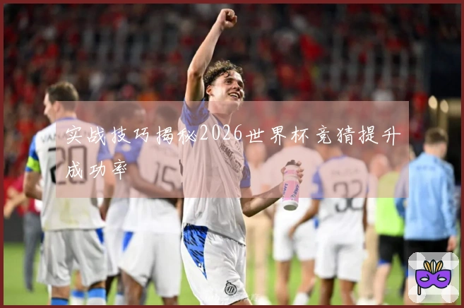 实战技巧揭秘2026世界杯竞猜提升成功率