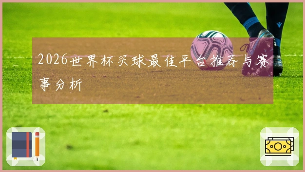 2026世界杯买球最佳平台推荐与赛事分析